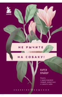 Не рычите на собаку! Книга о дрессировке людей, животных и самого себя