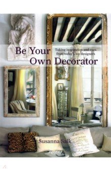 Be Your Own Decorator. Taking Inspiration and Cues From Today's Top Designers