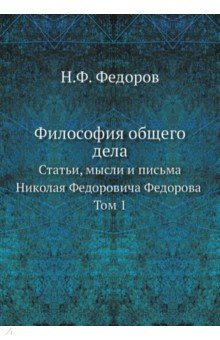 Философия общего дела. статьи, мысли и письма Николая Федоровича Федорова. Том 1