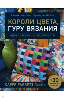 Короли цвета, гуру вязания. Вдохновение, идеи, проекты Kaffe Fassett Studio