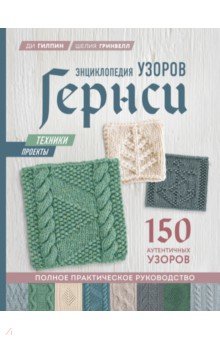 Энциклопедия узоров Гернси. Техники, проекты. 150 аутентичных узоров. Полное практическое руководст.