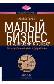 Малый бизнес. От иллюзий к успеху. Как создать компанию и удержать ее