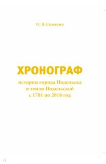 Хронограф истории города Подольска и земли Подольской с 1781 по 2018 год