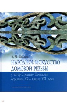 Народное искусство домовой резьбы у татар Среднего Поволжья середины XX - начала XXI века