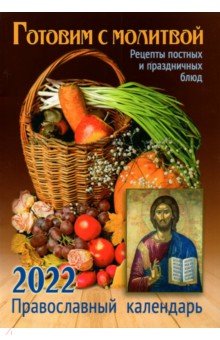 Православный календарь на 2022 год Готовим с молитвой. Рецепт постных и праздничных блюд