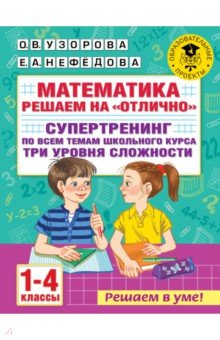 Математика. 1-4 классы. Решаем на "отлично". Супертренинг по всем темам школьного курса. Три ур. сл.