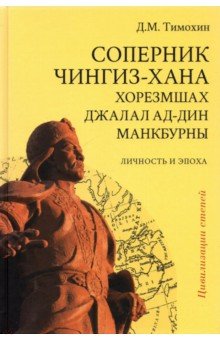 Соперник Чингиз-хана хорезмшах Джалал ад-Дин Макбурны, личность и эпоха