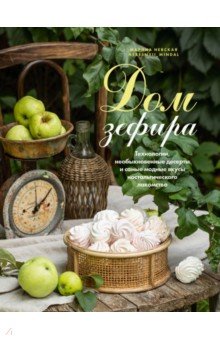 Дом зефира. Технологии, необыкновенные десерты и самые модные вкусы ностальгического лакомства