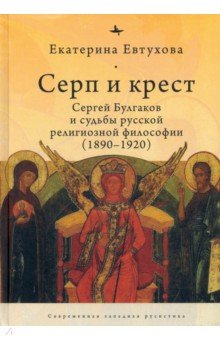 Серп и крест. Сергей Булгаков и судьбы русской религиозной философии (1890-1920)