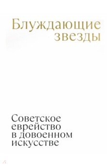 Блуждающие звезды. Советское еврейство в довоенном искусстве