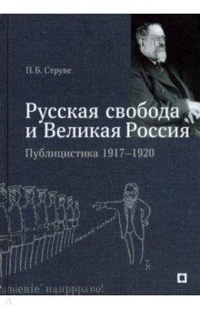 «Русская свобода и Великая Россия». Публицистика 1917–1920 гг.