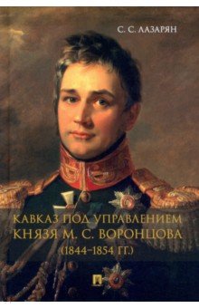 Кавказ под управлением князя М. С. Воронцова (1844–1854 гг.). Монография