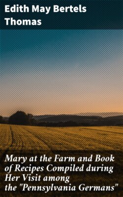 Mary at the Farm and Book of Recipes Compiled during Her Visit among the "Pennsylvania Germans"