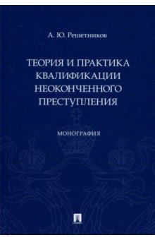 Теория и практика квалификации неоконченного преступления. Монография