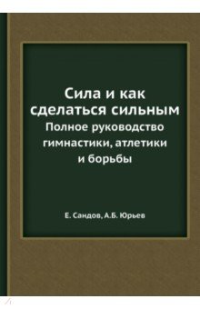 Сила и как сделаться сильным. Полное руководство..