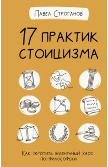 17 практик стоицизма. Как укротить жизненный хаос по-философски