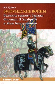 Бургундские войны. Том 1. Великие герцоги Запада. Филипп II Храбрый и Жан Бесстрашный