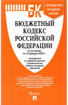 Бюджетный кодекс РФ по состоянию на 10.02.2022 с таблицей изменений и путеводителем