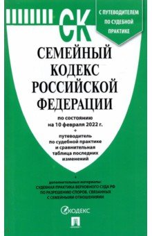 Семейный кодекс РФ по состоянию на 10.02.2022 с таблицей изменений и с путеводителем