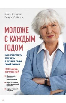 Моложе с каждым годом. Как превратить старость в лучшие годы своей жизни