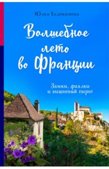 Волшебное лето во Франции. Замки, фиалки и вишневый пирог