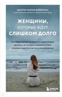 Женщины, которые ждут слишком долго. Как перестать тратить время на недоступных, женатых, не готовых