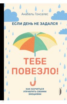 Если день не задался - тебе повезло! Как научиться управлять своими эмоциями