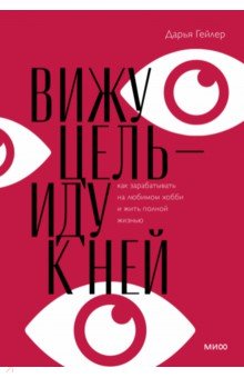 Вижу цель — иду к ней. Как зарабатывать на любимом хобби и жить полной жизнью