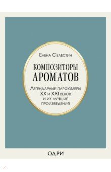 Композиторы ароматов. Легендарные парфюмеры ХХ и XXI веков и их лучшие произведения