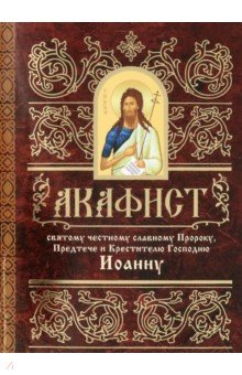 Акафист святому честному славному Пророку, Предтече и Крестителю Господню Иоанну