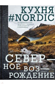 Кухня #Nоrdiс. Северное Возрождение. Гастрономические прогулки с лучшими шеф-поварами Скандинавии