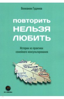 Повторить НЕЛЬЗЯ ЛЮБИТЬ. Истории из практики семейного консультирования