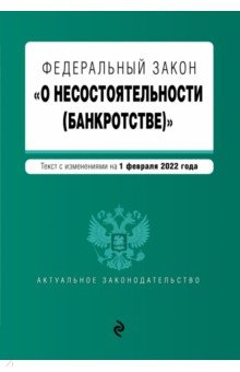 Федеральный закон "О несостоятельности (банкротстве)". Текст с изменениями на 1 февраля 2022 г.