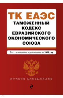 Таможенный кодекс Евразийского экономического союза. Текст с изменениями на 2022 г.