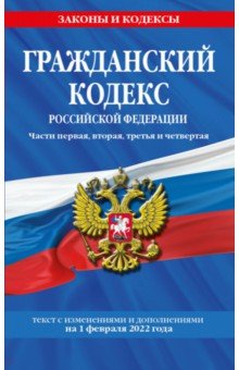 Гражданский кодекс Российской Федерации. Части 1-4. Текст с изменениями и дополнениями на 1.02.22 г.