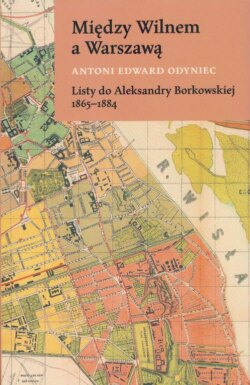 Między Wilnem a Warszawą Listy do Aleksandry Borkowskiej 1865-1884