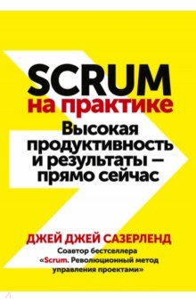 Scrum на практике. Высокая продуктивность и результаты — прямо сейчас