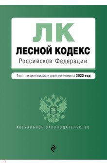 Лесной кодекс Российской Федерации. Текст с изм. и доп. на 2022 год