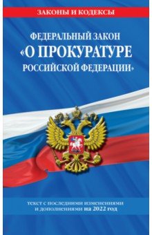 Федеральный закон "О прокуратуре Российской Федерации": текст с изм. и доп. на 2022 г.