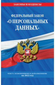 Федеральный закон «О персональных данных». Текст с изм. и доп. на 2022 год