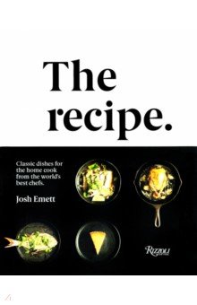 The Recipe. Classic Dishes for the Home Cook from the World's Best Chefs