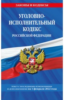 Уголовно-исполнительный кодекс Российской Федерации. Текст с посл. изм. на 1 февраля 2022 года