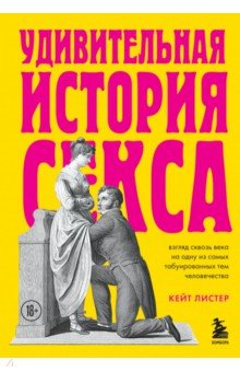 Удивительная история секса. Взгляд сквозь века на одну из самых табуированных тем человечества