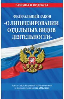 Федеральный закон "О лицензировании отдельных видов деятельности". Текст с изм. и доп. на 2022 г.