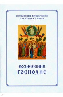 Вознесение Господне. Последование богослужения для клироса и мирян