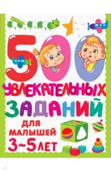 500 увлекательных заданий для малышей 3-5 лет