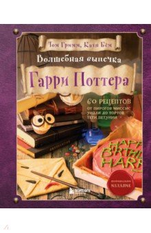 Волшебная выпечка Гарри Поттера. 60 рецептов от пирогов миссис Уизли до тортов тети Петунии