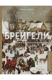 Брейгели. Жизнь и творчество в 500 иллюстрациях