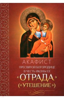 Акафист Пресвятой Богородице в честь иконы Ее "Отрада" ("Утешение")