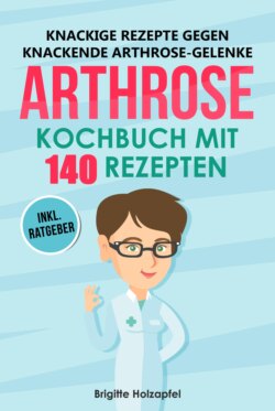 Knackige Rezepte gegen knackende Arthrose Gelenke - Arthrose Kochbuch mit 155 Rezepten